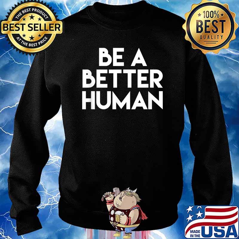 Be A Better Human T-Shirt Sweater
