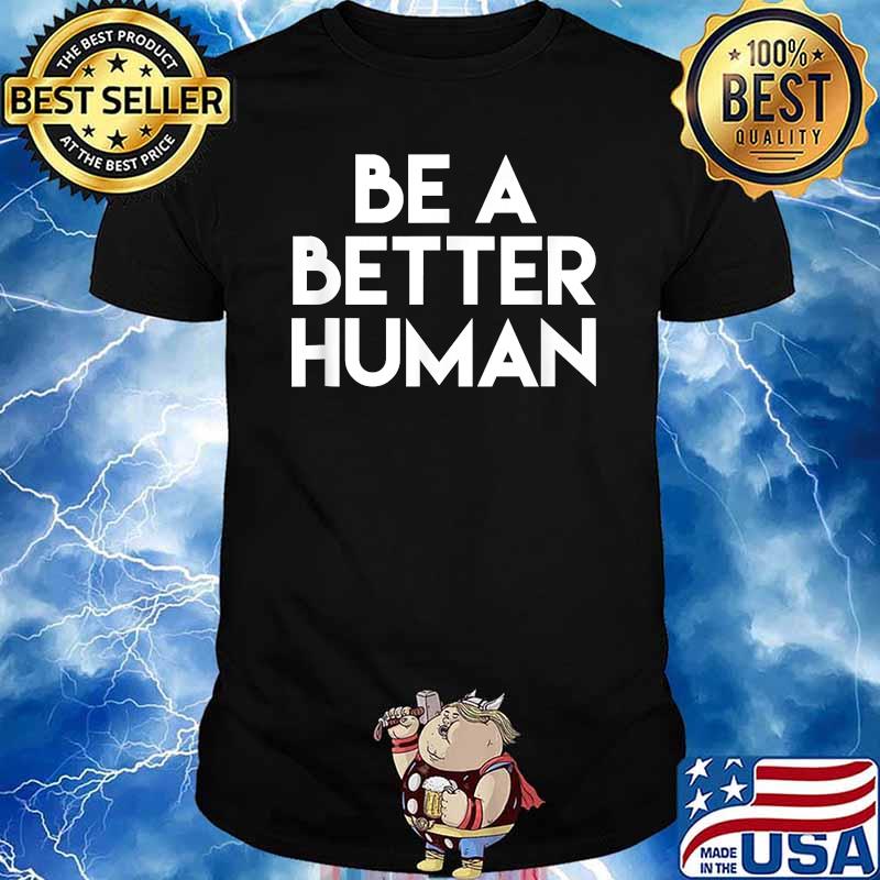 Be A Better Human T-Shirt