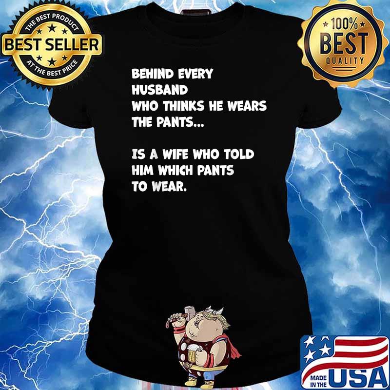 Behind Every Husband Who Thinks He Wear The Pants T-Shirt Ladies tee