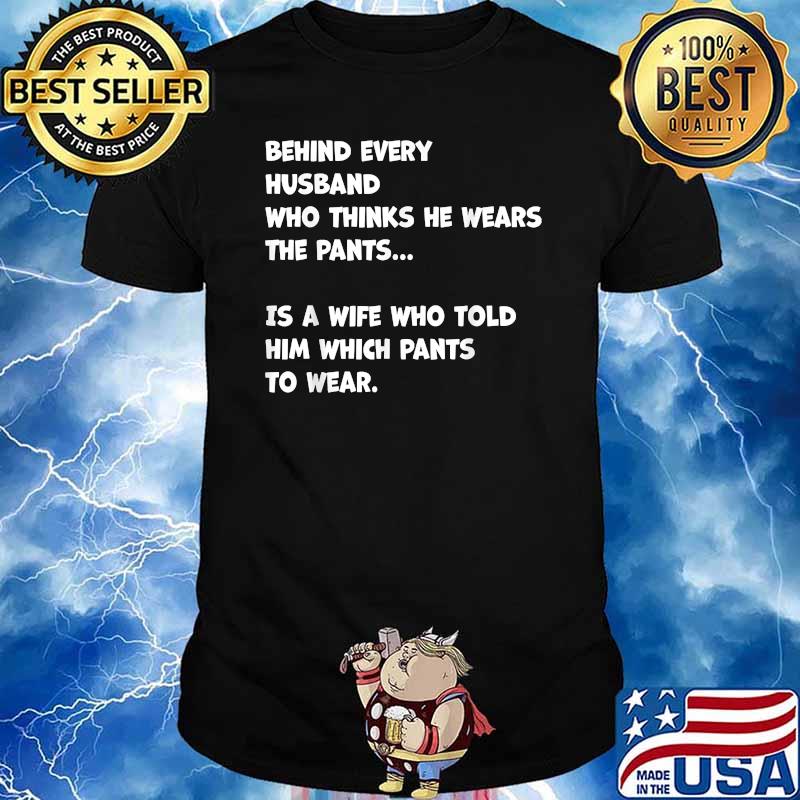 Behind Every Husband Who Thinks He Wear The Pants T-Shirt