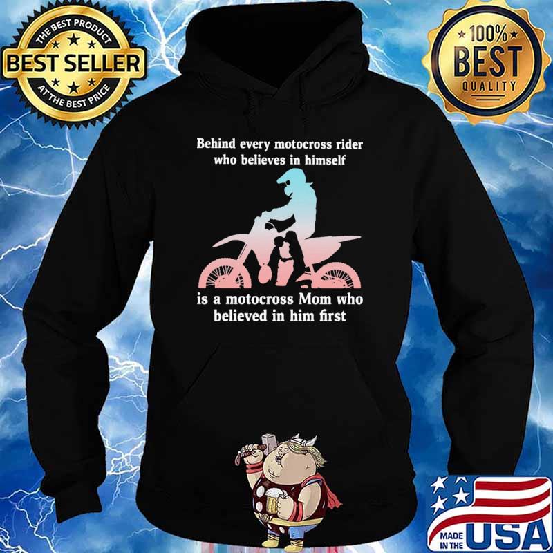 Behind Every Motocross Rider Who Believes In Himself Is a Motocross Mom Who Believed In Him First Shirt Hoodie