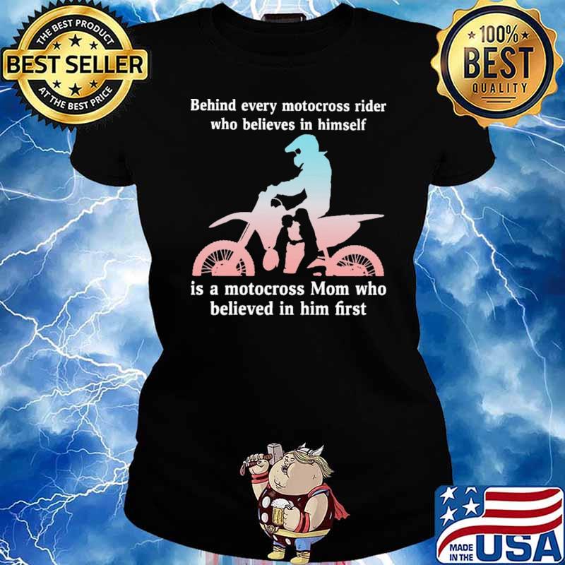 Behind Every Motocross Rider Who Believes In Himself Is a Motocross Mom Who Believed In Him First Shirt Ladies tee