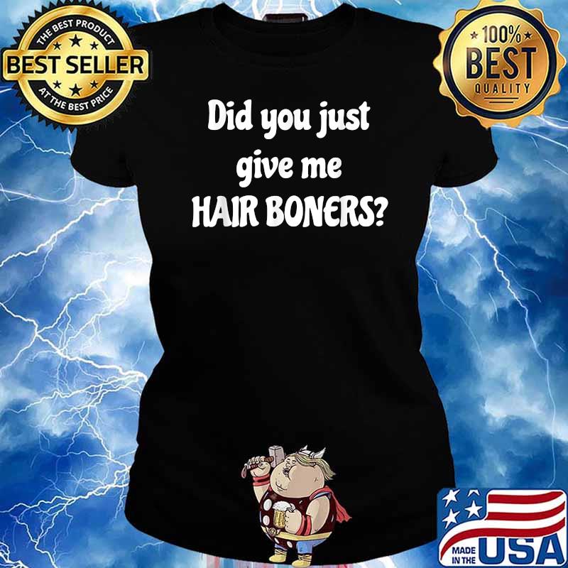 Did You Just Give Me Hair Boners T-Shirt Ladies tee