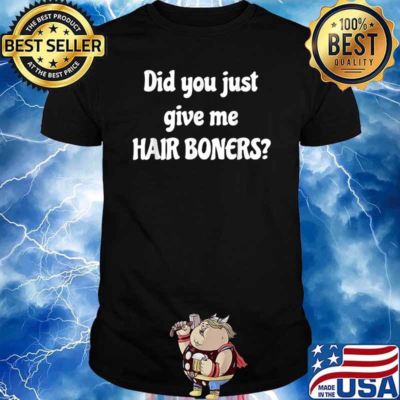 Did You Just Give Me Hair Boners T-Shirt