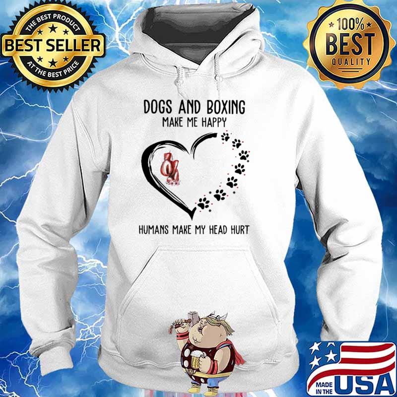 Dogs And Boxing Make Me Happy Humans Make My Head Hurt Shirt Hoodie