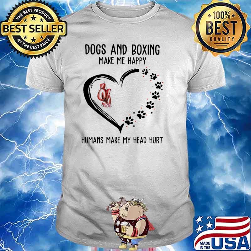 Dogs And Boxing Make Me Happy Humans Make My Head Hurt Shirt