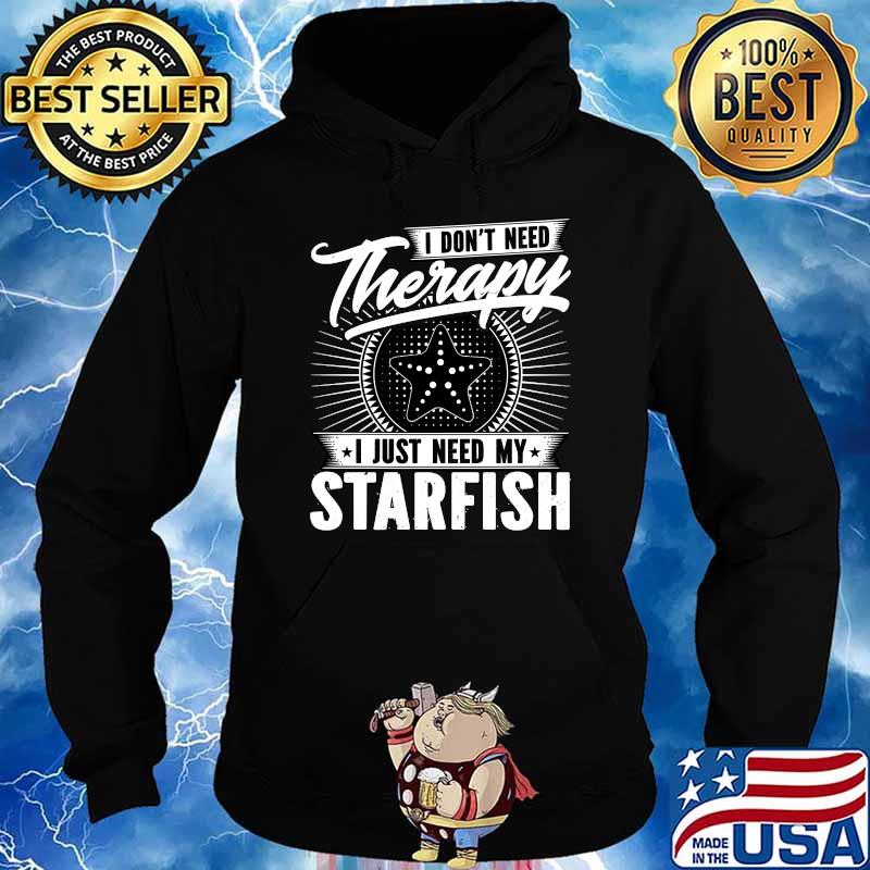 I Don't Need Therapy - I Just Need My Starfish T-Shirt Hoodie