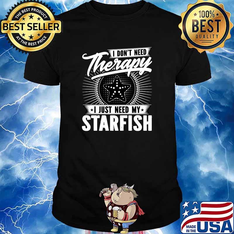 I Don't Need Therapy - I Just Need My Starfish T-Shirt