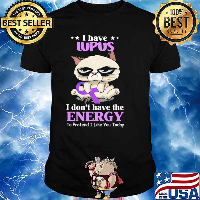 I Have Lupus I Don't Have The Energy To Pretend I Like You Today Cat Shirt