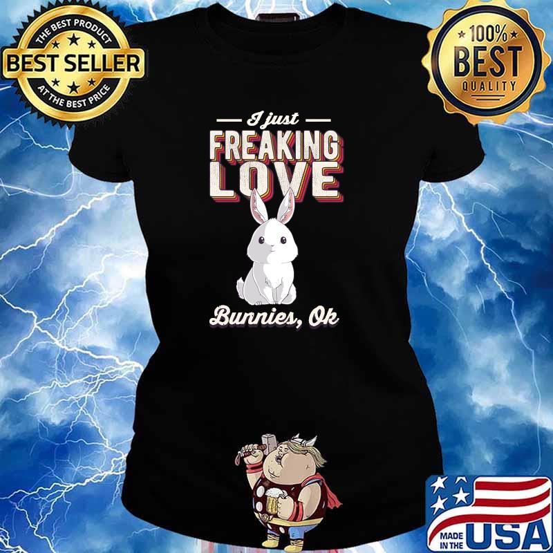 I Just Freaking Love Bunnies Rabbit Bunny T-Shirt Ladies tee