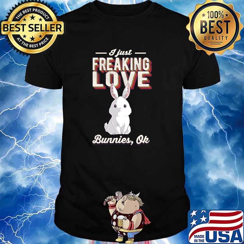 I Just Freaking Love Bunnies Rabbit Bunny T-Shirt