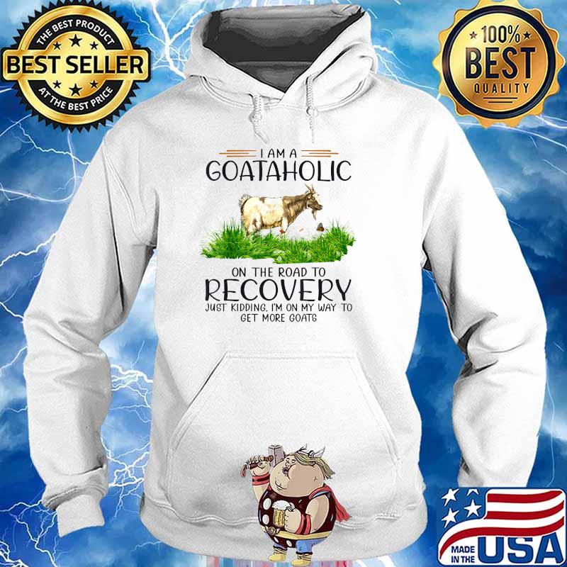 I'm A Goat Aholic On The Road To Recovery Just Kidding T-Shirt Hoodie