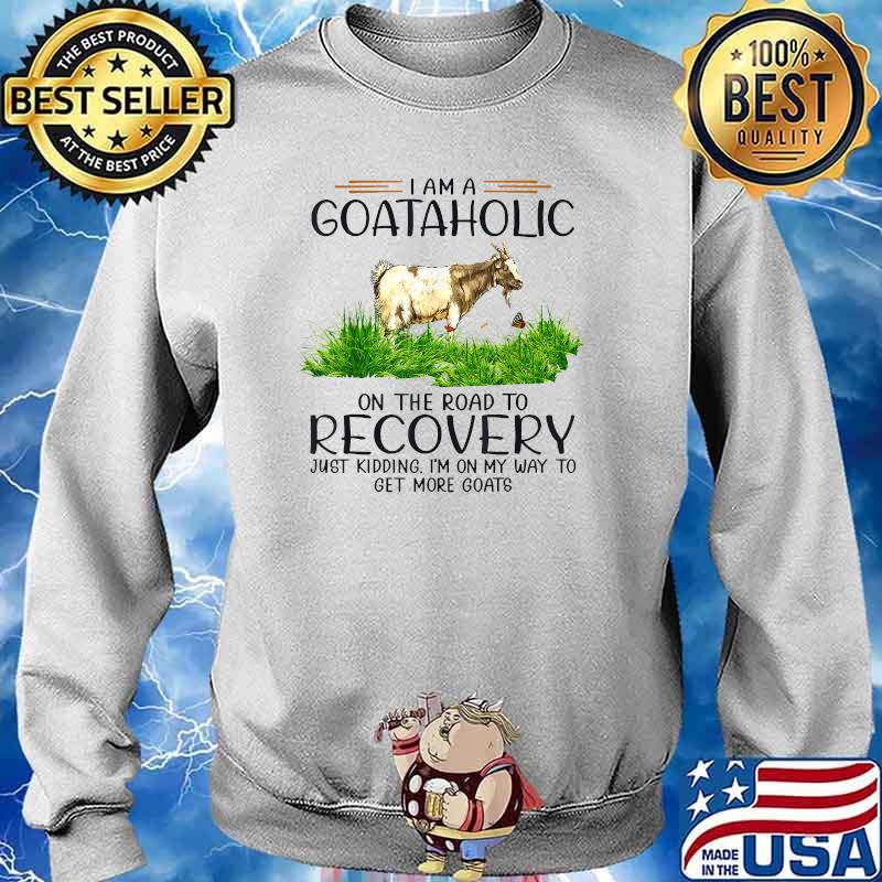 I'm A Goat Aholic On The Road To Recovery Just Kidding T-Shirt Sweater