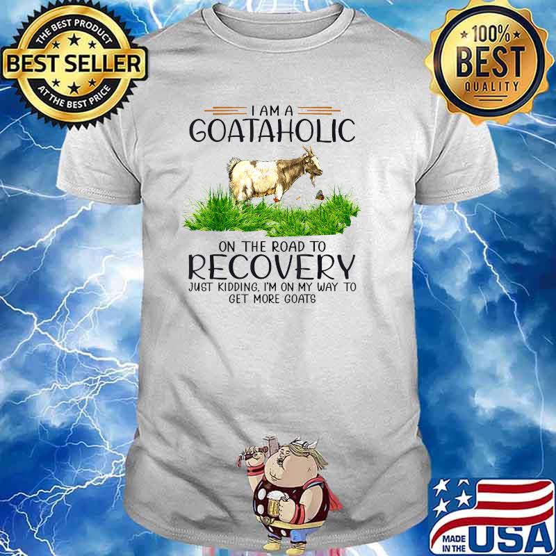 I'm A Goat Aholic On The Road To Recovery Just Kidding T-Shirt