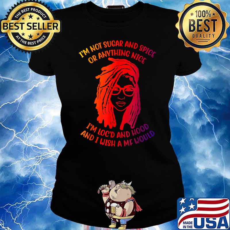 I'm Not Sugar And Spice Or Anything Nice I'm Loc'd And Hood T-Shirt Ladies tee