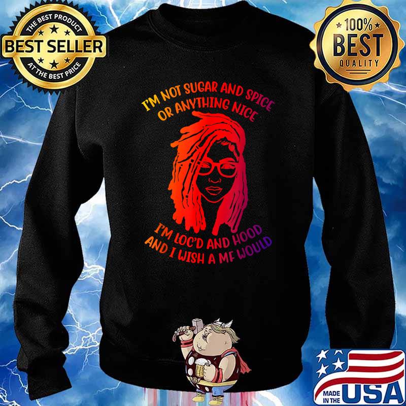 I'm Not Sugar And Spice Or Anything Nice I'm Loc'd And Hood T-Shirt Sweater