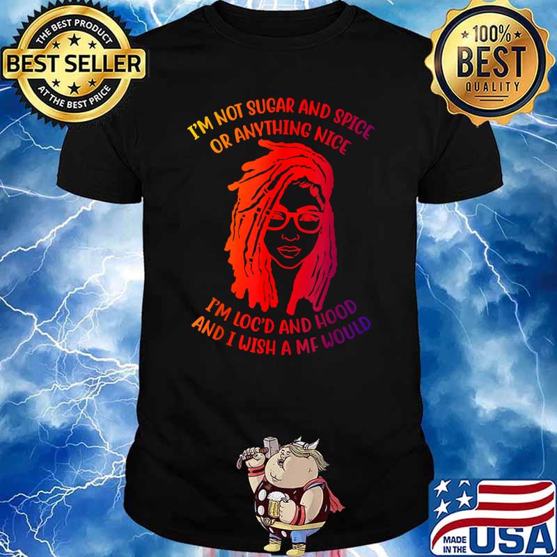 I'm Not Sugar And Spice Or Anything Nice I'm Loc'd And Hood T-Shirt