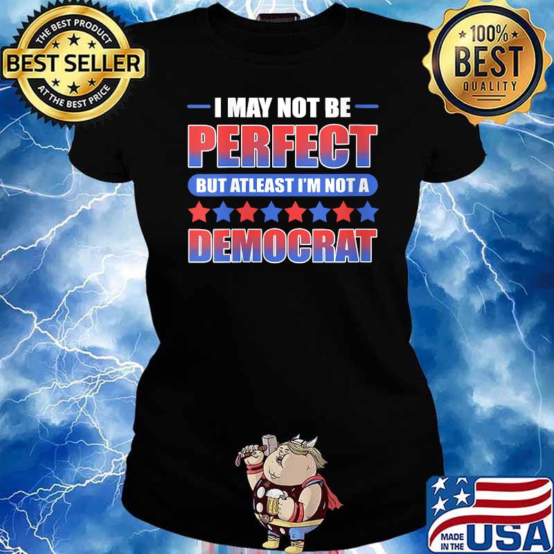 I may not be perfect but at least I'm not a Democrat T-Shirt Ladies tee