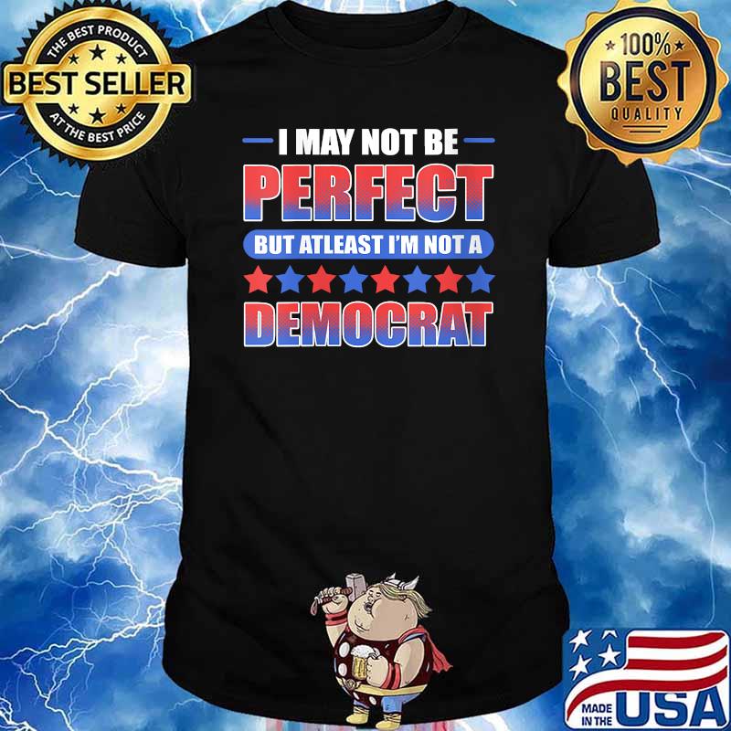 I may not be perfect but at least I'm not a Democrat T-Shirt