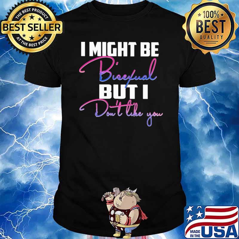 I Might Be Bisexual But I Don't Like You Shirt