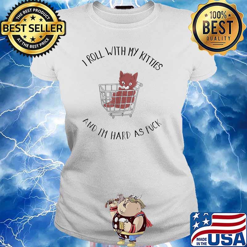 I Roll With My Kitties And Im Hard As Fuck Cats T-Shirt Ladies tee