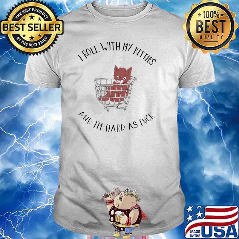 I Roll With My Kitties And Im Hard As Fuck Cats T-Shirt