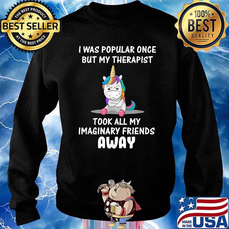I Was Popular Once But My Therapist Took All My Imaginary Friends Away Unicorn T-Shirt Sweater