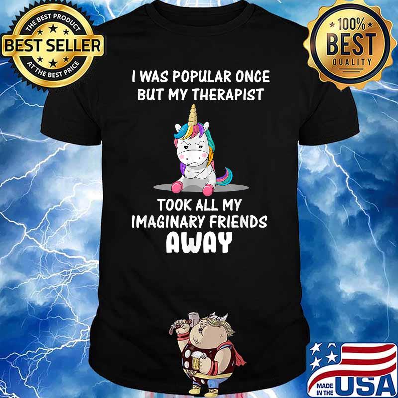 I Was Popular Once But My Therapist Took All My Imaginary Friends Away Unicorn T-Shirt