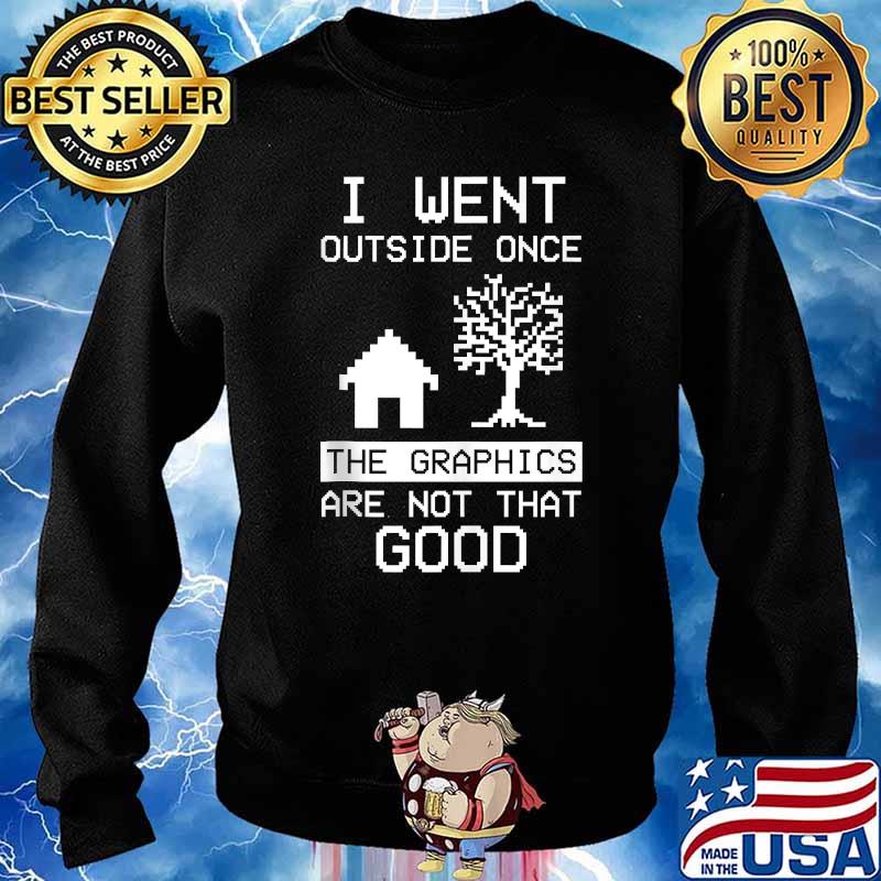 I Went Outside Once The Graphics Are Not That Good T-Shirt Sweater