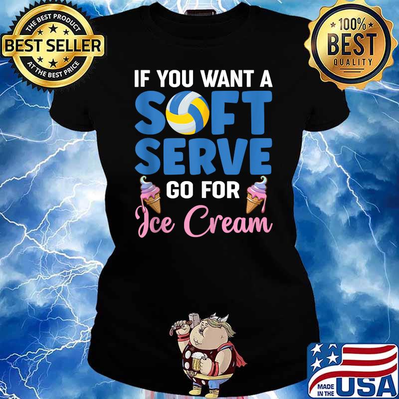 Ì You Want A Soft Serve Go For Ice Cream Volleyball T-Shirt Ladies tee