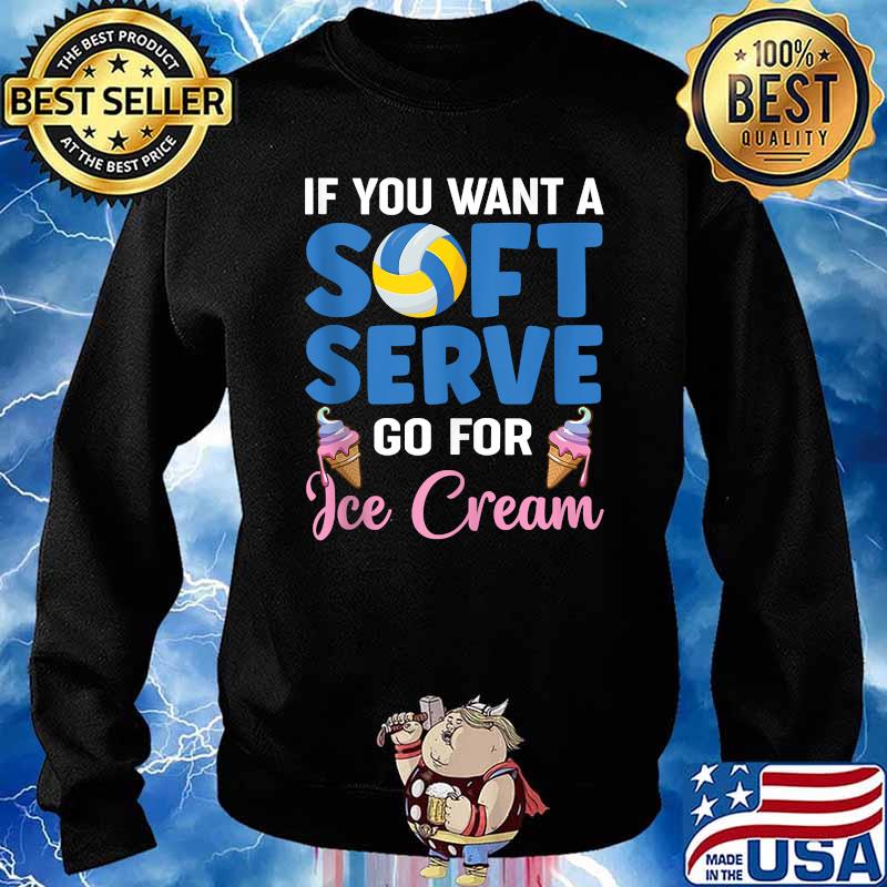 Ì You Want A Soft Serve Go For Ice Cream Volleyball T-Shirt Sweater