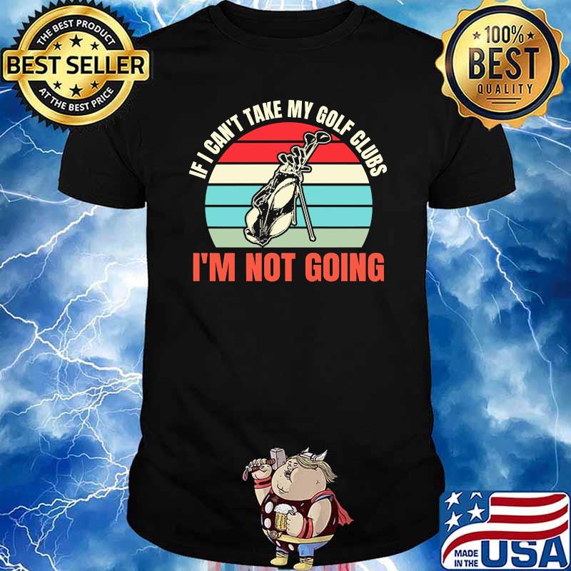 If cant take my gold clubs im not going vintage shirt