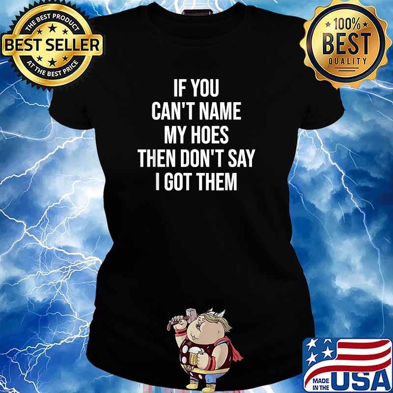 If You Can't Name My Hoes Then Don't Say I Got Them T-Shirt Ladies tee