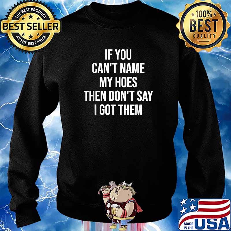 If You Can't Name My Hoes Then Don't Say I Got Them T-Shirt Sweater