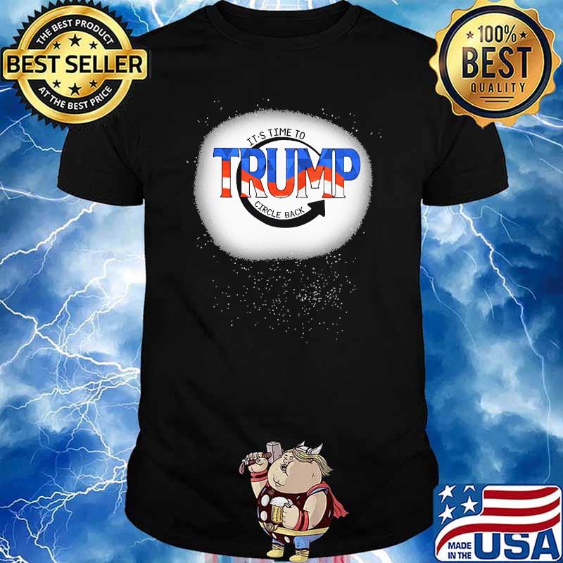 Its time to trump circle back shirt