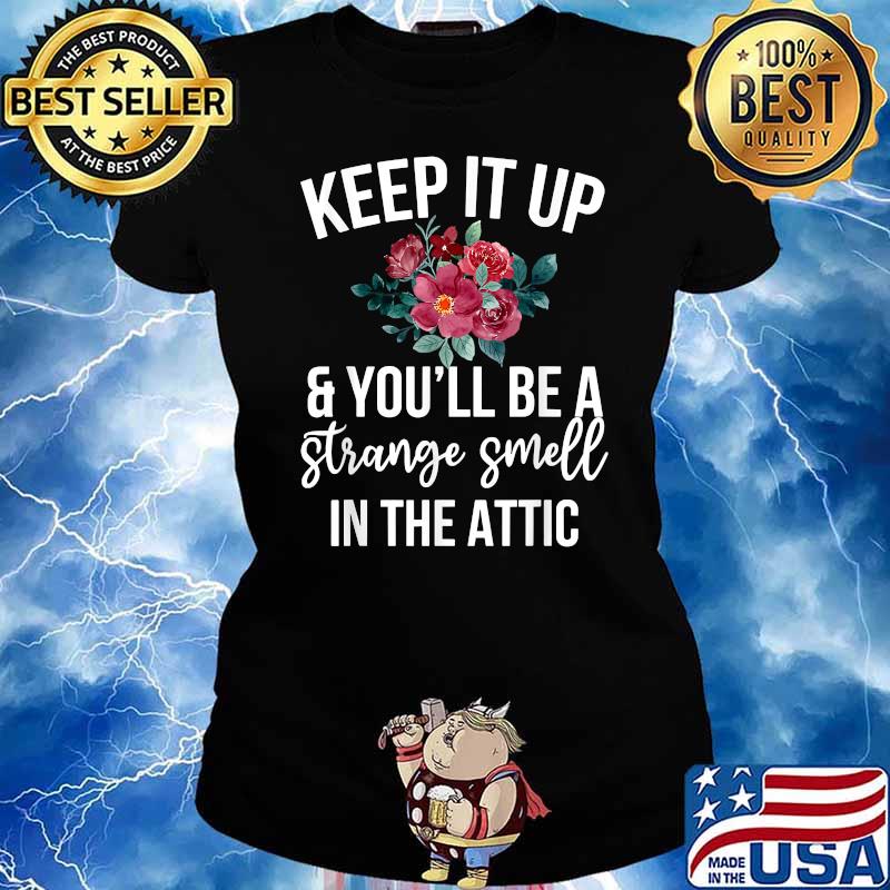 Keep it up and you'll be a strange smell in the attic flower T-Shirt Ladies tee