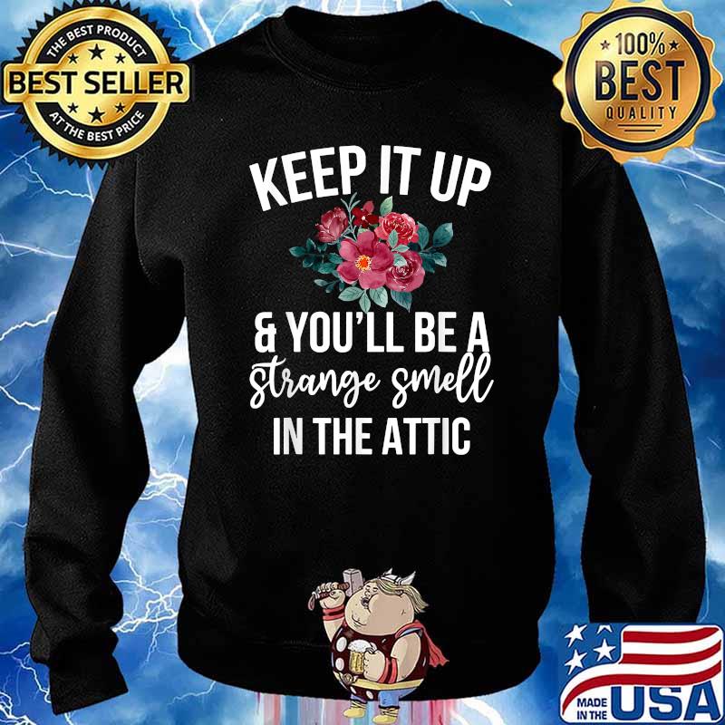 Keep it up and you'll be a strange smell in the attic flower T-Shirt Sweater