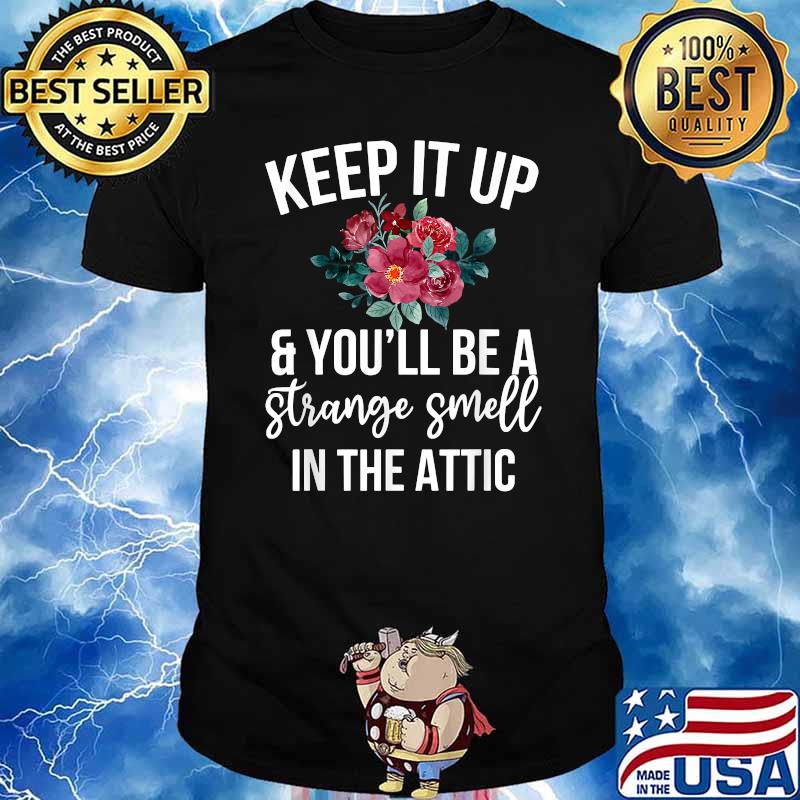 Keep it up and you'll be a strange smell in the attic flower T-Shirt