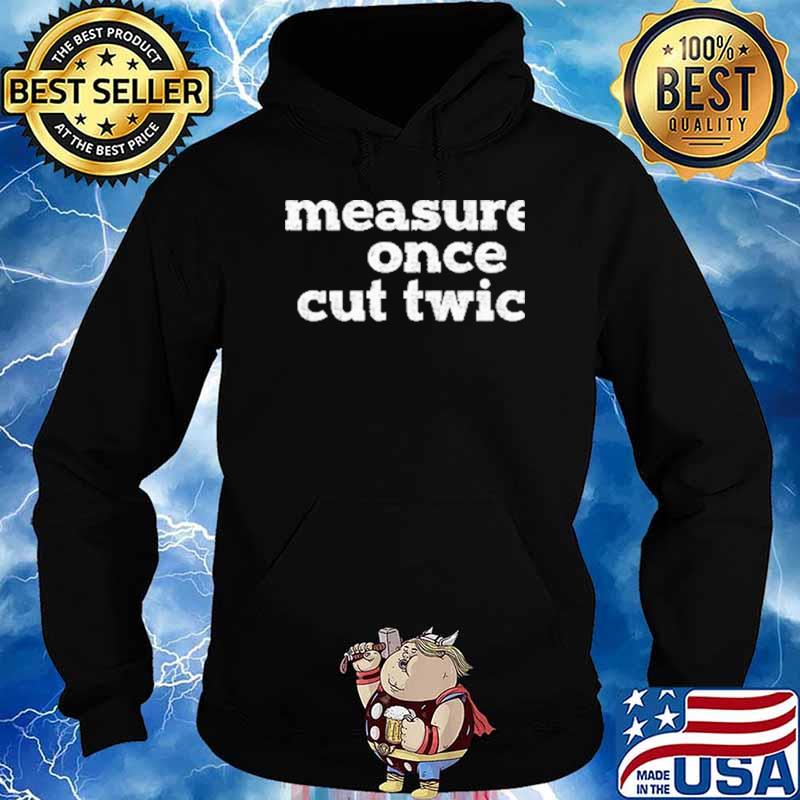Measure Once Cut Twic Shirt Hoodie