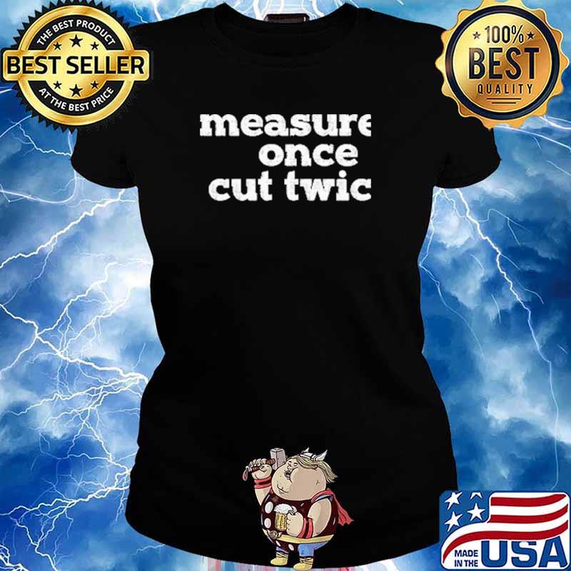 Measure Once Cut Twic Shirt Ladies tee