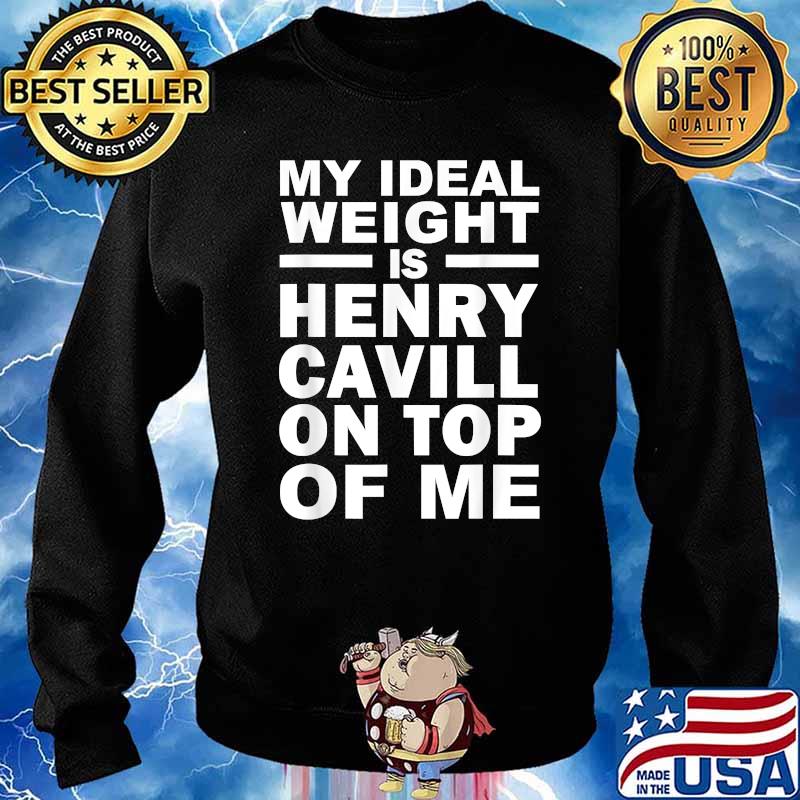 My Ideal Weight Is Henry Cavill On Top Of Me T-Shirt Sweater