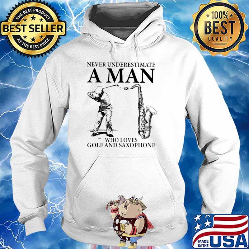 Never Underestimate A Man Who Loves Golf And Saxophone Shirt Hoodie