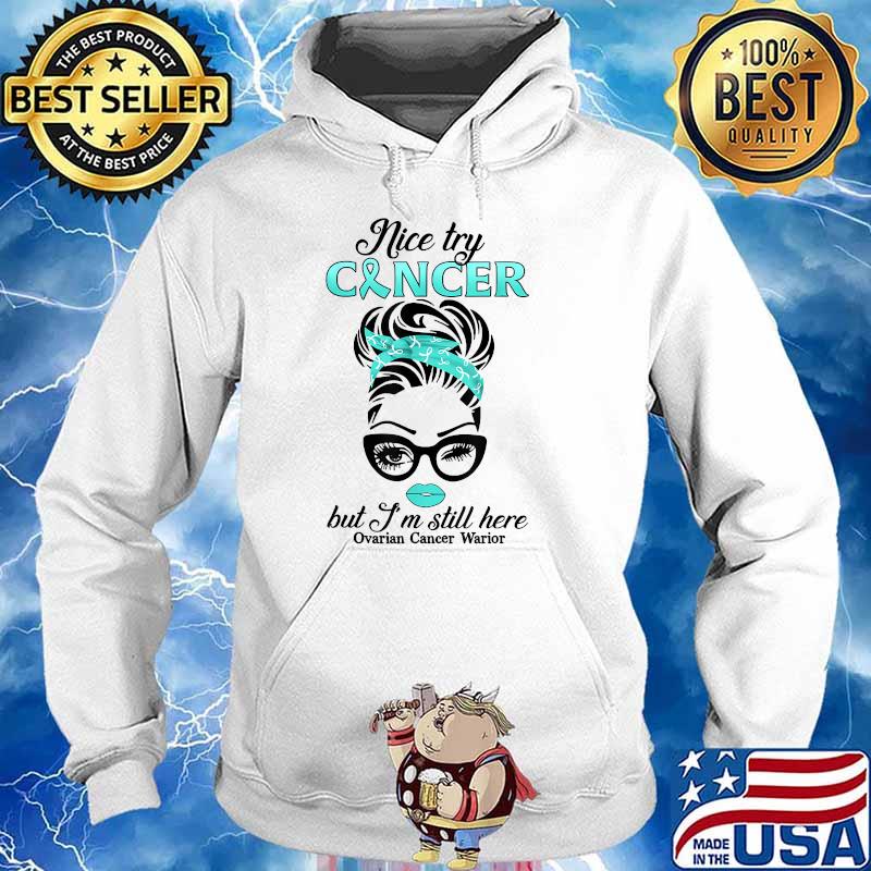 Nice Try Cancer But I’m Still Here Ovarian Cancer Warrior T-Shirt Hoodie