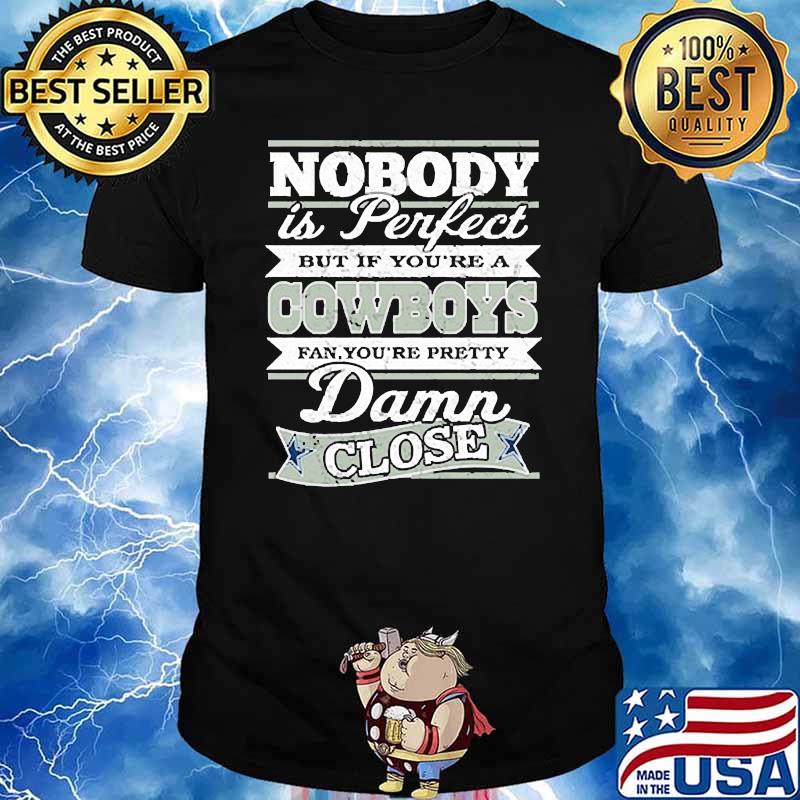 Nobody is perfect but if youre a cowboys damn close shirt