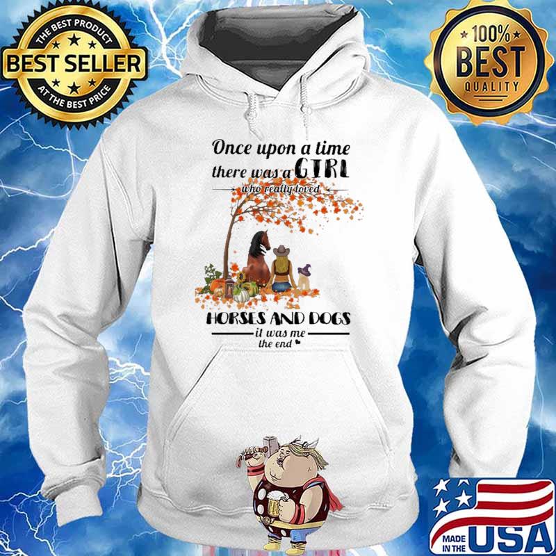 Once Upon A time There Was A Girl Who Really Loved Horses And Dogs It Was Me The End Shirt Hoodie
