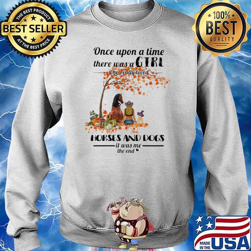 Once Upon A time There Was A Girl Who Really Loved Horses And Dogs It Was Me The End Shirt Sweater