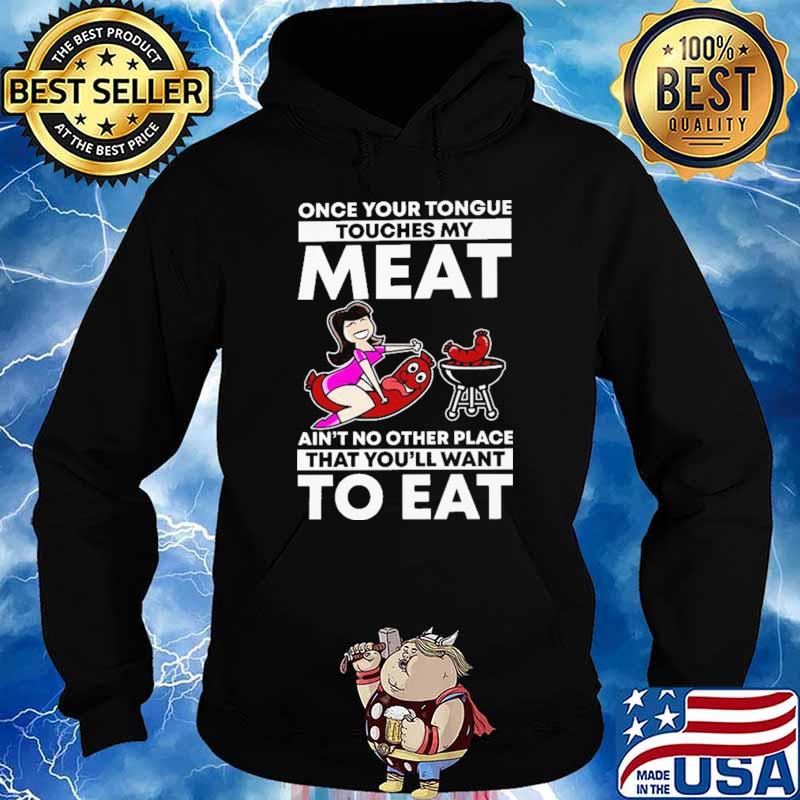 Once Your Tongue Touches My Meat Ain't No Other Place That You'll Want To Eat Shirt Hoodie