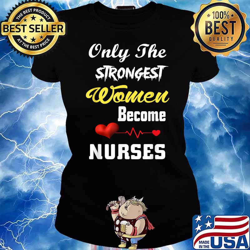 Only The Strongest Women Become Nurses T-Shirt Ladies tee