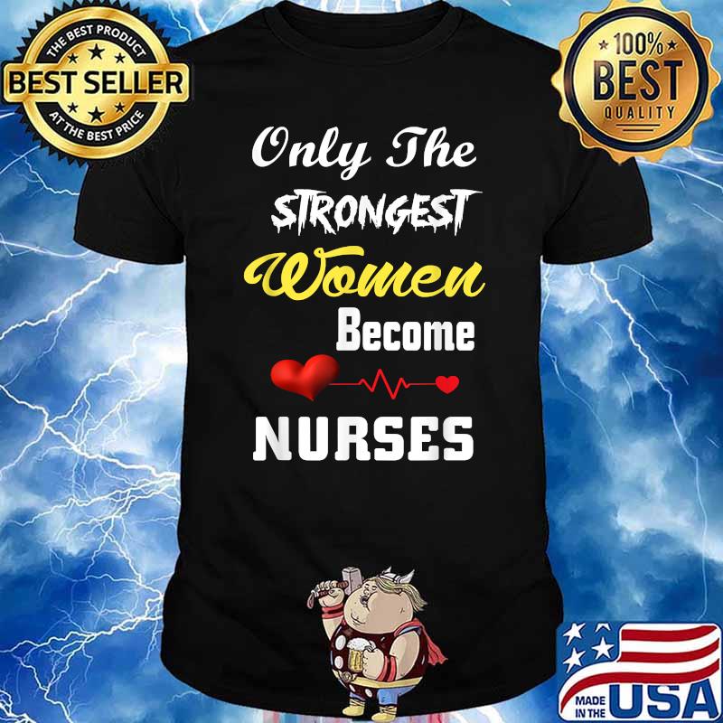 Only The Strongest Women Become Nurses T-Shirt