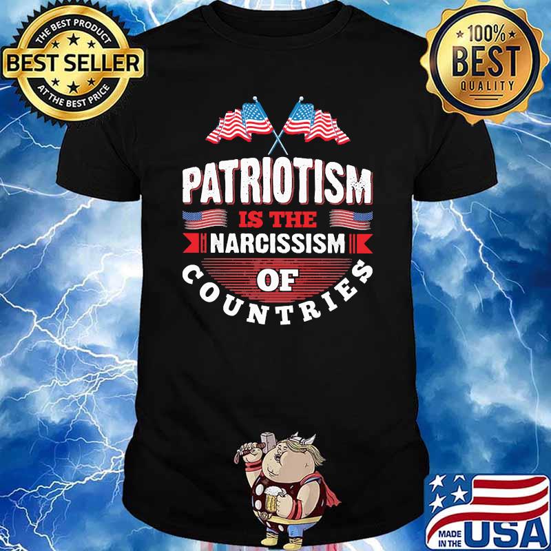 Patriotism is the narcissism of countries flag shirt